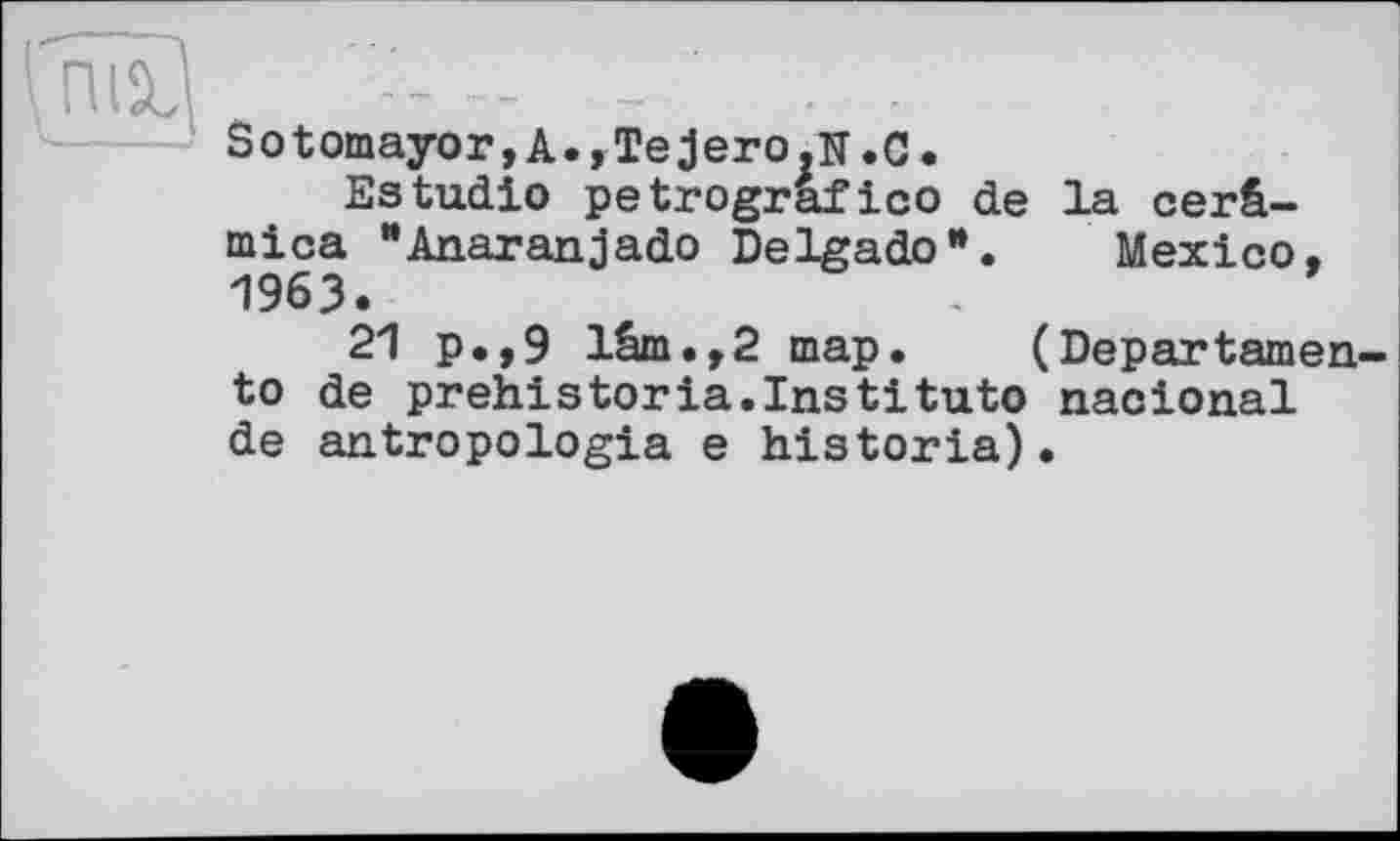 ﻿Sotomayor,A.,Tejero.N.С.
Estudio petrografico de la cerâ-mica "Anaranjado Delgado n. Mexico, 1963.
21 p.,9 lâm.,2 map.	(Departarnen
to de prehistorla.Institute nacional de antropologia e historia).